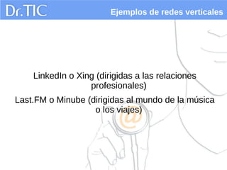 Ejemplos de redes verticales




    LinkedIn o Xing (dirigidas a las relaciones
                  profesionales)
Last.FM ...