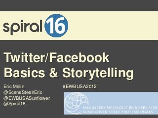 Twitter/Facebook
Basics & Storytelling
Eric Melin         #EWBUSA2012
@SceneStealrEric
@EWBUSASunflower
@Spiral16
 