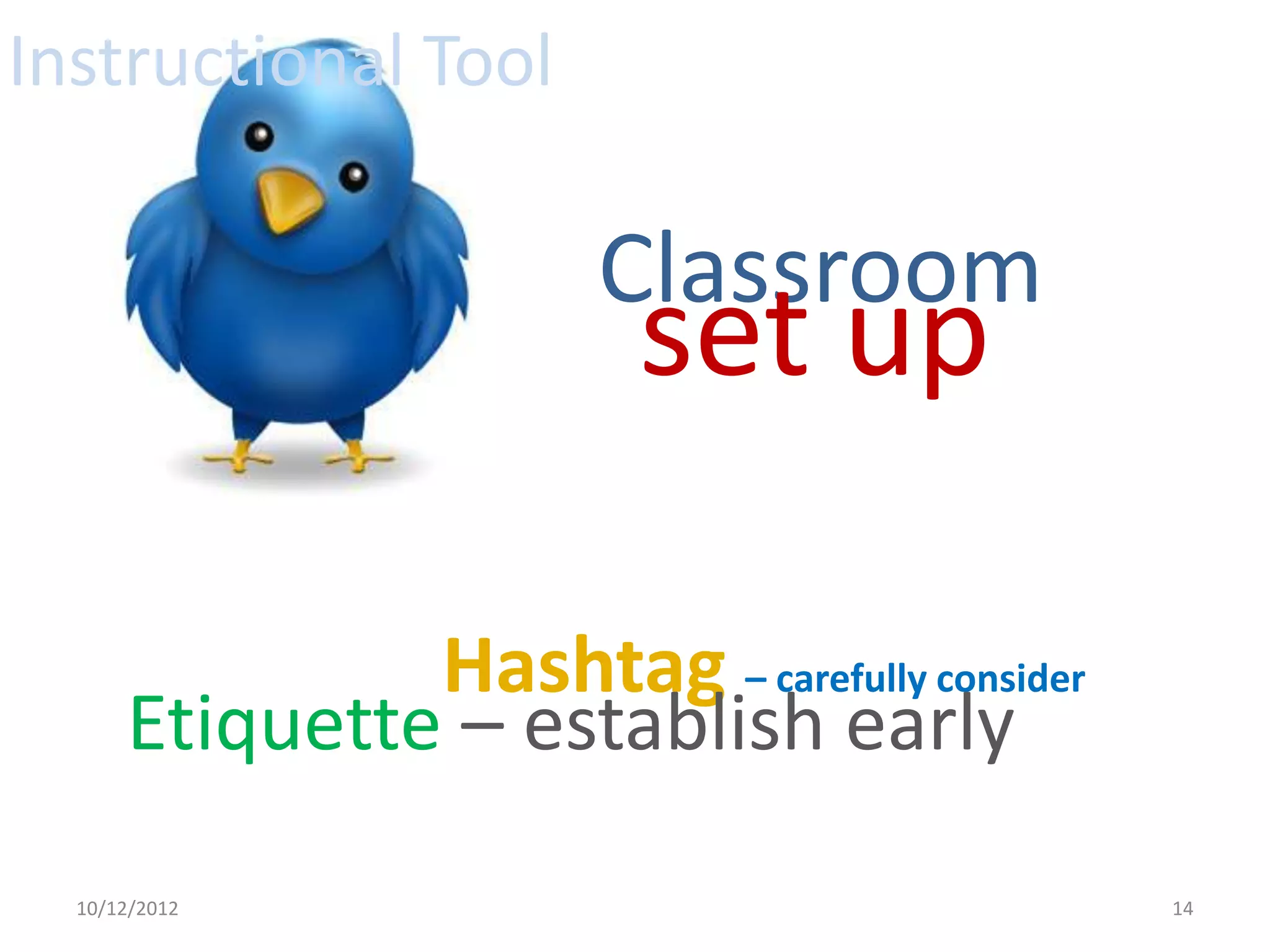 Instructional Tool

                        Classroom
                         set up

               Hashtag – carefully consider
      Etiquette – establish early
  10/12/2012                                  14
 