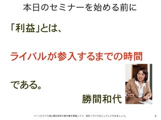 本日のセミナーを始める前に

「利益」とは、

ライバルが参入するまでの時間

である。��
������������������������勝間和代
     イーンスパイア(株) 横田秀珠の著作権を尊重しつつ、是非ノウハウはシェアして行きましょう。   7
 