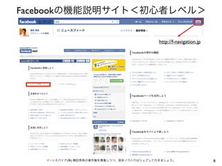 Facebookの機能説明サイト＜初心者レベル＞


                                          http://f-navigation.jp




   イーンスパイア(株) 横田秀珠の著作権を尊重しつつ、是非ノウハウはシェアして行きましょう。                   8
 