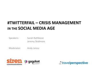 #TWITTERFAIL – CRISIS MANAGEMENT
IN THE SOCIAL MEDIA AGE

Speakers:    Sarah Rathbone
             Jeremy Skidmore

Moderator:   Andy Jarosz
 
