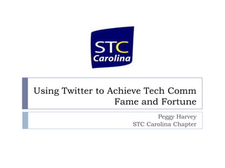 Using Twitter to Achieve Tech Comm Fame and Fortune Peggy Harvey STC Carolina Chapter 