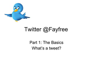 Twitter @Fayfree Part 1: The Basics What’s a tweet? 