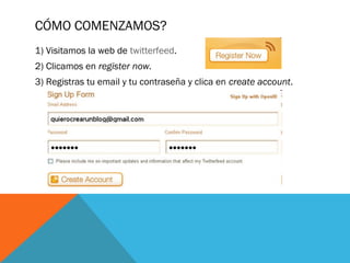 CÓMO COMENZAMOS?
1) Visitamos la web de twitterfeed.
2) Clicamos en register now.
3) Registras tu email y tu contraseña y clica en create account.
 