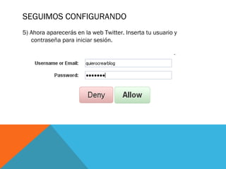 SEGUIMOS CONFIGURANDO
5) Ahora aparecerás en la web Twitter. Inserta tu usuario y
contraseña para iniciar sesión.
 
