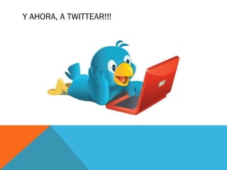 Y AHORA, A TWITTEAR!!!
 