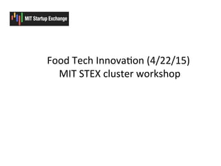 Food	
  Tech	
  Innova6on	
  (4/22/15)	
  	
  
	
  MIT	
  STEX	
  cluster	
  workshop	
  
 