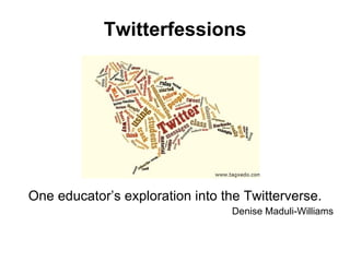 Twitterfessions Denise Maduli-williams One educator’s exploration into the Twitterverse. Denise Maduli-Williams Twitterfessions 