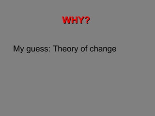 WHY? My guess: Theory of change 