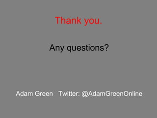 Thank you. Any questions? Adam Green  Twitter: @AdamGreenOnline 