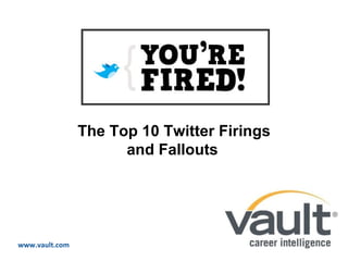 ABOUT US AUDIENCE PRODUCTS & SERVICES www.vault.com The Top 10 Twitter Firings and Fallouts   