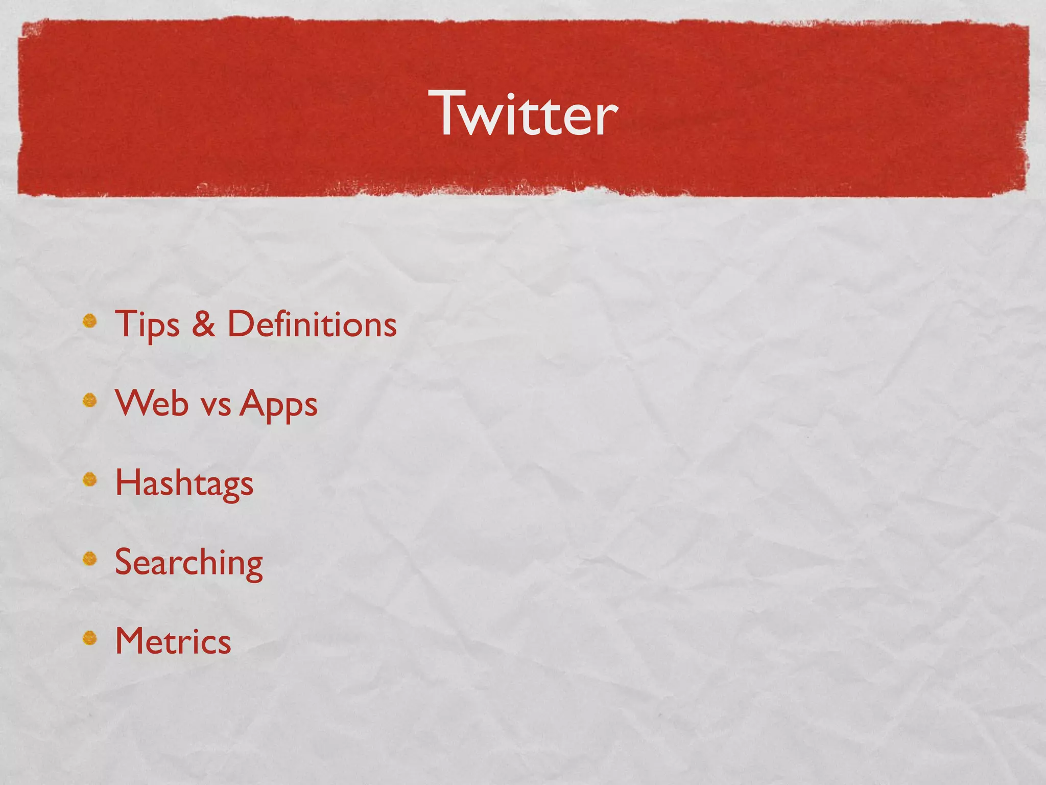 Twitter
Tips & Definitions
Web vs Apps
Hashtags
Searching
Metrics
 