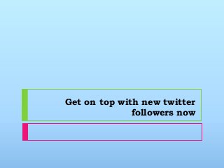 Get on top with new twitter
followers now
 