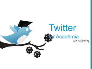 Twitter
for Academia
         (v2 Oct 2012)
 