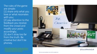 The rules of the game
are simple:
[1] share only what you
love or what resonates
with you;
[2] pay attention to the
feedback you receive
from the crowd and
modify your posts
accordingly;
[3] don’t stray too far
from the truth. Be
creative but don’t be
phoney.
http://philosophyforchange.wordpress
.com/2012/07/26/foucault-and-social-
media-the-call-of-the-crowd/
@SocialMediaQUB
TWITTER FOR ACADEMICS: GET BETTER CONNECTED
 