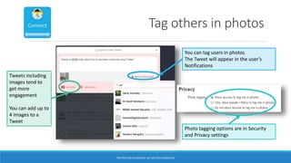 Tag others in photos
Tweets including
images tend to
get more
engagement
You can add up to
4 images to a
Tweet
You can tag users in photos
The Tweet will appear in the user’s
Notifications
Photo tagging options are in Security
and Privacy settings
TWITTER FOR ACADEMICS: GET BETTER CONNECTED
 
