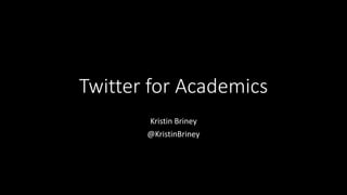 Twitter for Academics
Kristin Briney
@KristinBriney
 