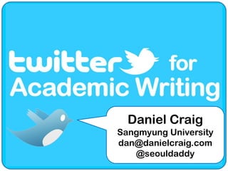 Twitter for Academic Writing Daniel Craig Sangmyung University dan@danielcraig.com @seouldaddy 