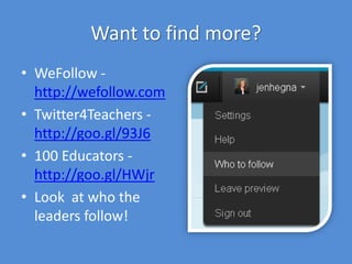 Want to find more?
• WeFollow -
http://wefollow.com
• Twitter4Teachers -
http://goo.gl/93J6
• 100 Educators -
http://goo.gl/HWjr
• Look at who the
leaders follow!
 