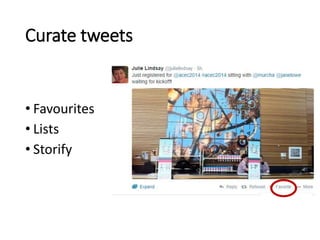 Curate tweets 
• Favourites 
• Lists 
• Storify 
 