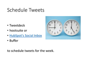 Schedule Tweets 
• Tweetdeck 
• hootsuite or 
• HubSpot's Social Inbox 
• Buffer 
to schedule tweets for the week. 
 