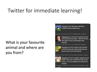 Twitter for immediate learning! 
What is your favourite 
animal and where are 
you from? 
 