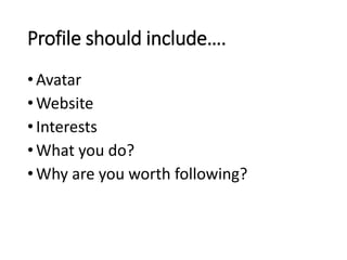 Profile should include…. 
• Avatar 
•Website 
• Interests 
•What you do? 
•Why are you worth following? 
 