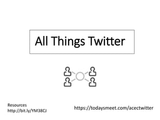 All Things Twitter 
https://todaysmeet.com/acectwitter 
Resources 
http://bit.ly/YM38CJ 
 