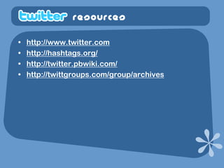 resources

•   http://www.twitter.com
•   http://hashtags.org/
•   http://twitter.pbwiki.com/
•   http://twittgroups.com/g...