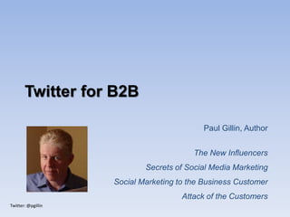 Twitter: @pgillin
Twitter for B2B
Paul Gillin, Author
The New Influencers
Secrets of Social Media Marketing
Social Marketing to the Business Customer
Attack of the Customers
 