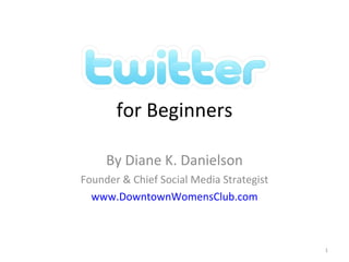 for Beginners By Diane K. Danielson Founder & Chief Social Media Strategist www.DowntownWomensClub.com 