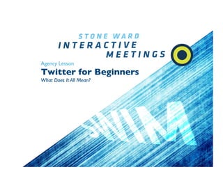 Agency Lesson
Twitter for Beginners
What Does It All Mean?
 