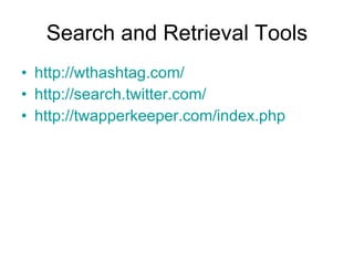 Search and Retrieval Tools http://wthashtag.com/ http://search.twitter.com/ http://twapperkeeper.com/index.php 