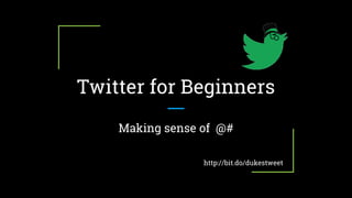Twitter for Beginners
Making sense of @#
http://bit.do/dukestweet
 