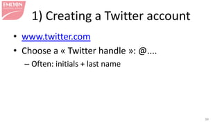 1) Creating a Twitter account
34
• www.twitter.com
• Choose a « Twitter handle »: @....
– Often: initials + last name
 