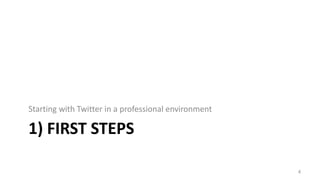 1) FIRST STEPS
Starting with Twitter in a professional environment
4
 