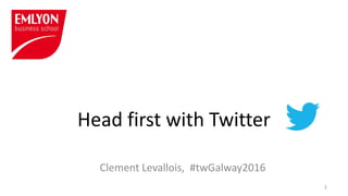 Head first with Twitter
Clement Levallois, #twGalway2016
1
 