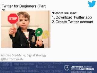 Antoine Ste-Marie, Digital Strategy
@theTronTweets
Twitter for Beginners (Part
2)
*Before we start:
1.Download Twitter app
2.Create Twitter account
 