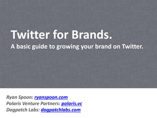 Twitter for Brands.
A basic guide to growing your brand on Twitter.
Ryan Spoon: ryanspoon.com
Polaris Venture Partners: polaris.vc
Dogpatch Labs: dogpatchlabs.com
 