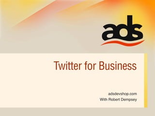 Twitter for Business

               adsdevshop.com
           With Robert Dempsey
 