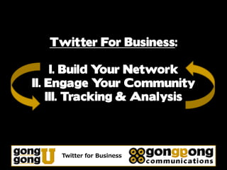 Twitter For Business:

     I. Build Your Network
II. Engage Y   our Community
    III. Tracking & Analysis




     Twitter for Business
 