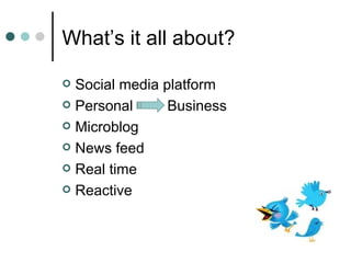 What’s it all about? Social media platform Personal  Business Microblog News feed Real time Reactive 