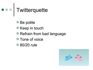 Twitterquette Be polite Keep in touch Refrain from bad language Tone of voice 80/20 rule 