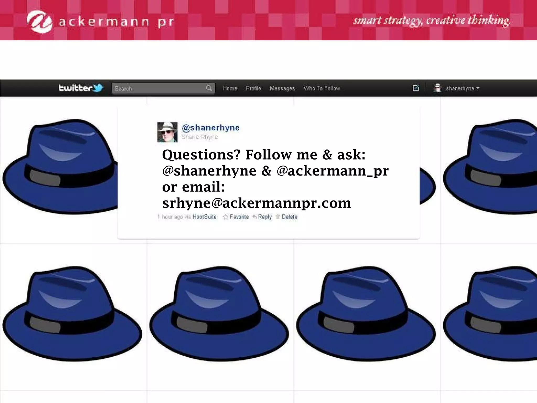 Questions? Follow me & ask: @shanerhyne & @ackermann_pr or email: srhyne@ackermannpr.com 