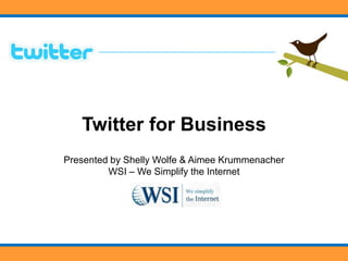 Twitter for Business Presented by Shelly Wolfe & Aimee KrummenacherWSI – We Simplify the Internet 