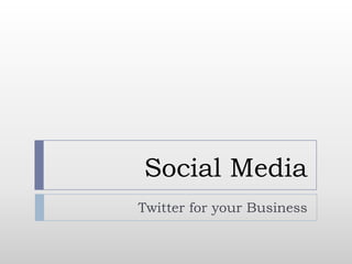 Social Media
Twitter for your Business
 