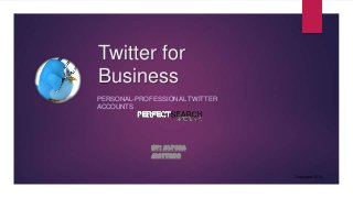 Twitter for
Business
PERSONAL-PROFESSIONAL TWITTER
ACCOUNTS

By: Alyssa
Mattero
Copyright 2014

 