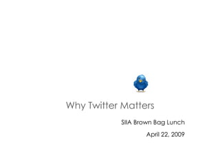 Why Twitter Matters SIIA Brown Bag Lunch April 22, 2009 
