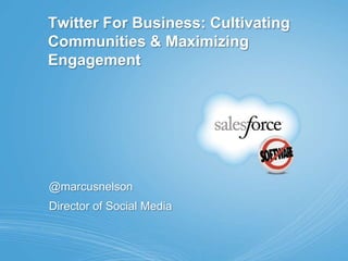 Twitter For Business: Cultivating Communities & Maximizing Engagement @marcusnelson Director of Social Media 